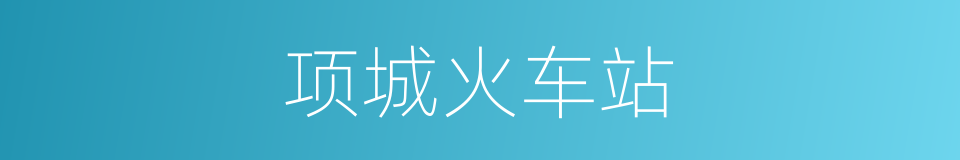 项城火车站的同义词