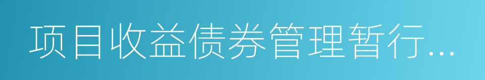 项目收益债券管理暂行办法的同义词