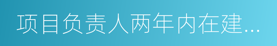 项目负责人两年内在建和已完工程情况表的同义词