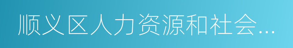 顺义区人力资源和社会保障局的意思