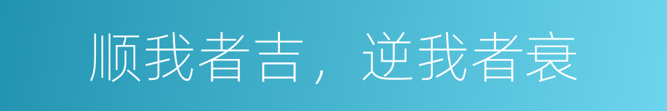 顺我者吉，逆我者衰的同义词