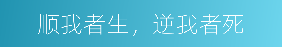 顺我者生，逆我者死的意思