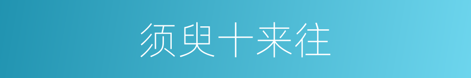 须臾十来往的同义词