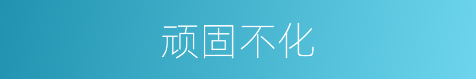 顽固不化的意思