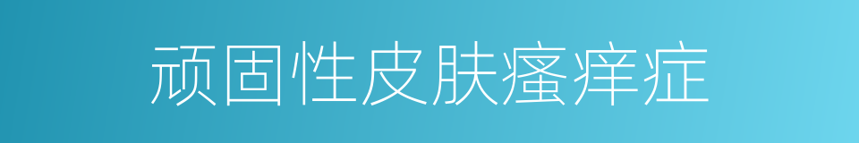 顽固性皮肤瘙痒症的同义词
