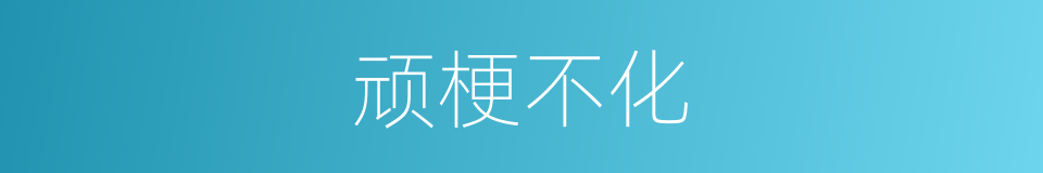 顽梗不化的意思