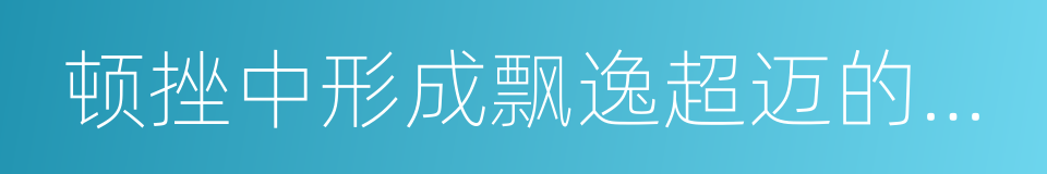 顿挫中形成飘逸超迈的气势的同义词