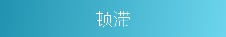 顿滞的意思