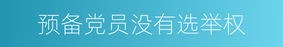 预备党员没有选举权的同义词