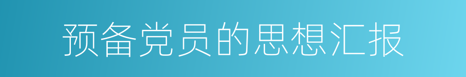 预备党员的思想汇报的同义词