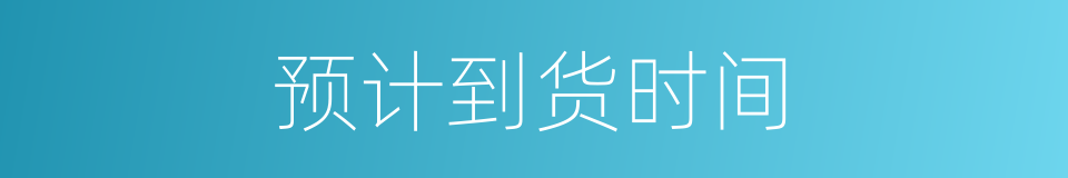 预计到货时间的同义词