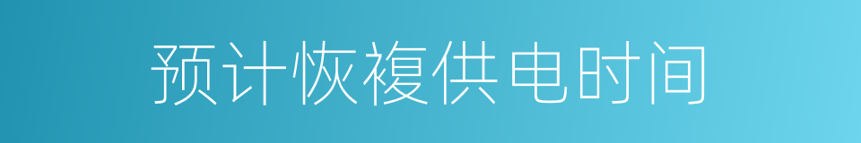 预计恢複供电时间的同义词