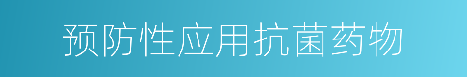 预防性应用抗菌药物的同义词