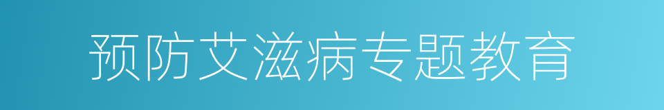 预防艾滋病专题教育的同义词