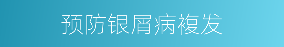 预防银屑病複发的同义词