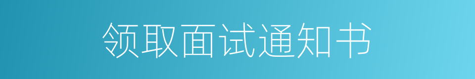 领取面试通知书的同义词