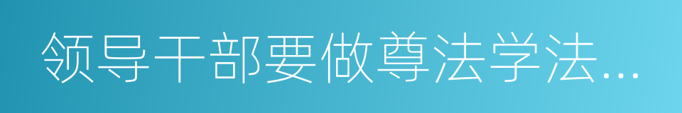 领导干部要做尊法学法守法用法的模范的同义词