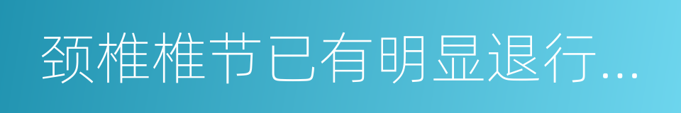 颈椎椎节已有明显退行性变的同义词