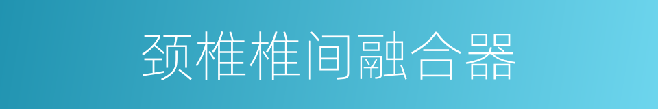 颈椎椎间融合器的同义词