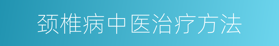 颈椎病中医治疗方法的同义词