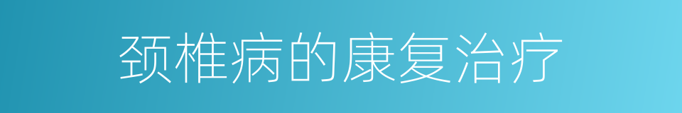 颈椎病的康复治疗的同义词