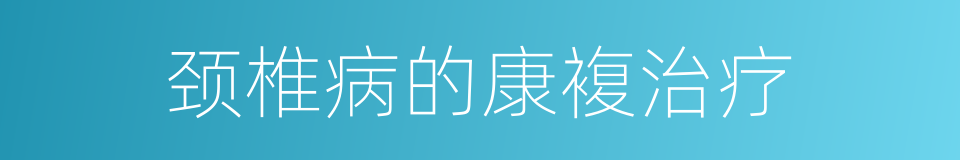 颈椎病的康複治疗的同义词