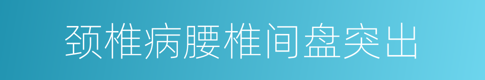 颈椎病腰椎间盘突出的同义词