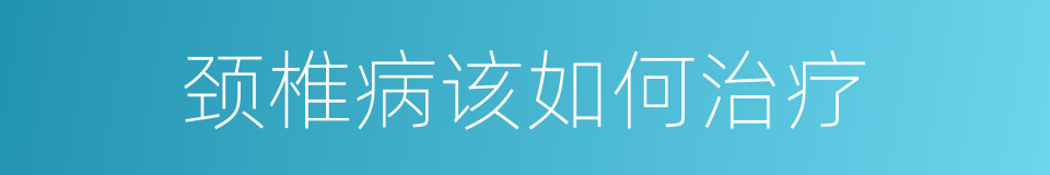 颈椎病该如何治疗的同义词