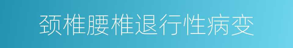 颈椎腰椎退行性病变的同义词