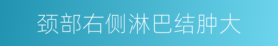 颈部右侧淋巴结肿大的同义词