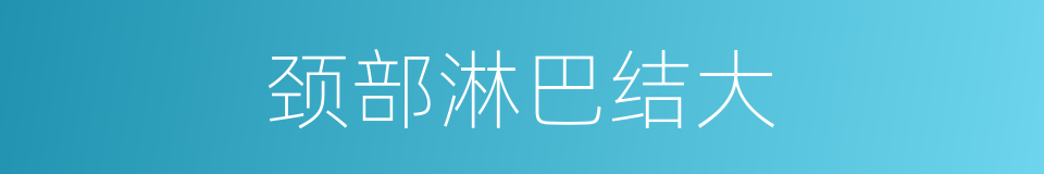 颈部淋巴结大的同义词