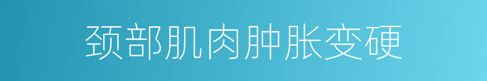 颈部肌肉肿胀变硬的同义词