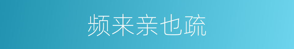 频来亲也疏的同义词