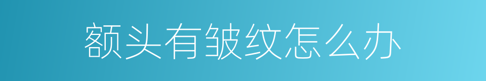 额头有皱纹怎么办的同义词