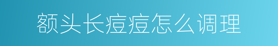 额头长痘痘怎么调理的同义词