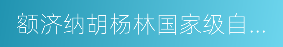 额济纳胡杨林国家级自然保护区的同义词