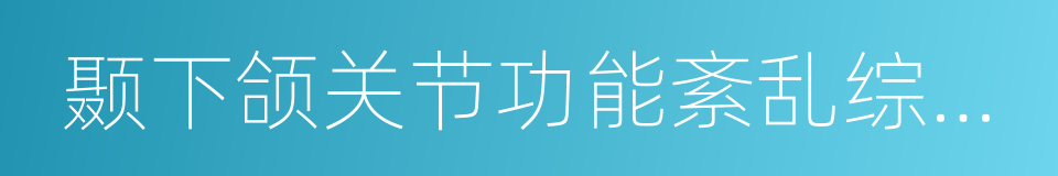 颞下颌关节功能紊乱综合征的同义词