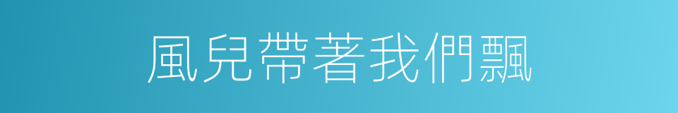 風兒帶著我們飄的同義詞
