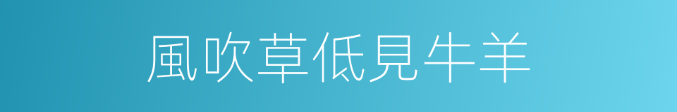 風吹草低見牛羊的意思