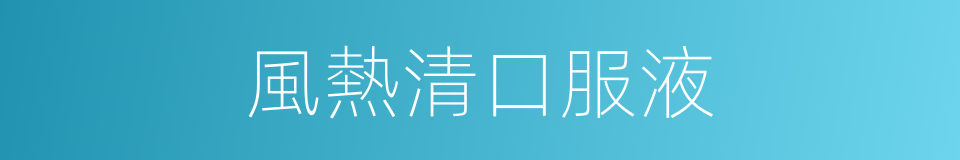 風熱清口服液的同義詞