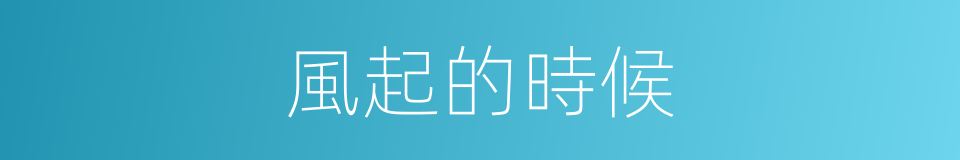 風起的時候的同義詞
