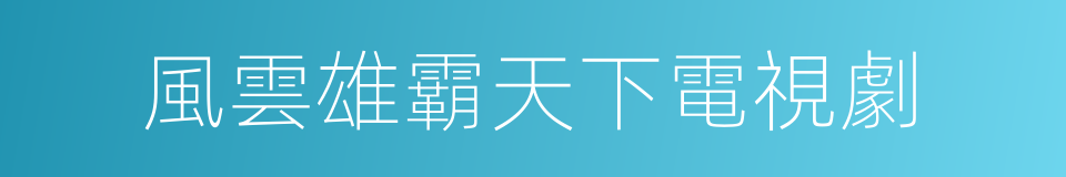 風雲雄霸天下電視劇的同義詞