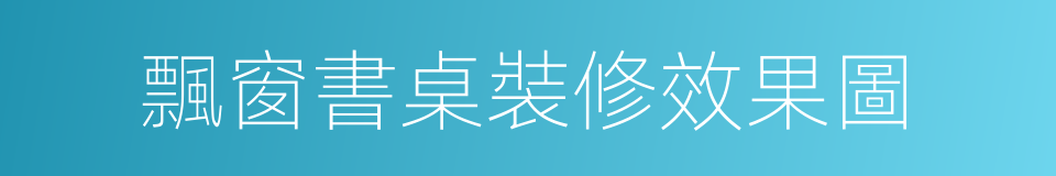 飄窗書桌裝修效果圖的同義詞