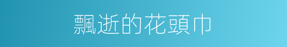 飄逝的花頭巾的同義詞