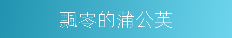 飄零的蒲公英的同義詞