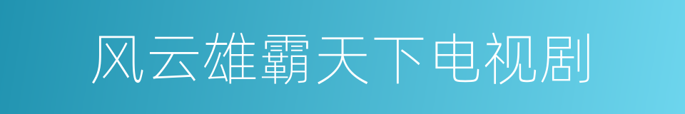 风云雄霸天下电视剧的同义词