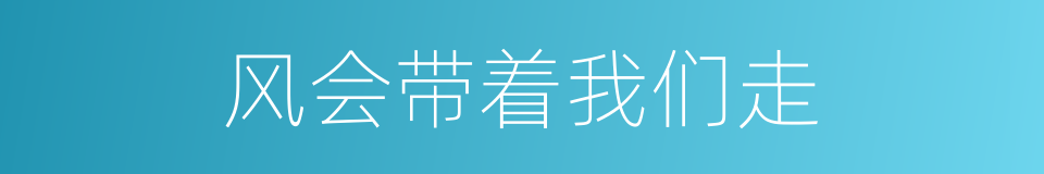 风会带着我们走的同义词