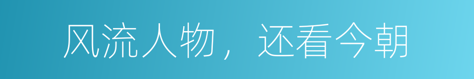 风流人物，还看今朝的同义词