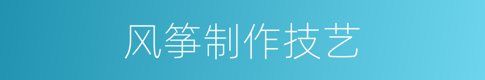 风筝制作技艺的同义词