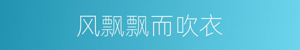 风飘飘而吹衣的同义词